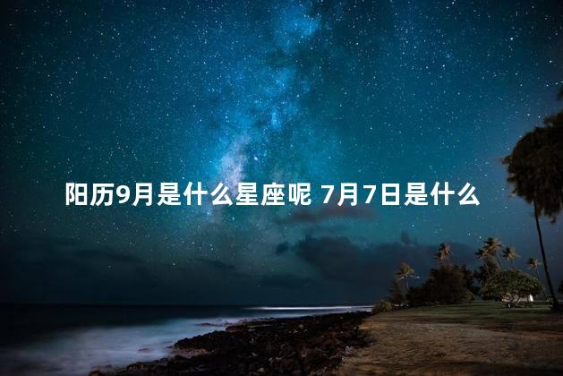 阳历9月是什么星座呢 7月7日是什么星座